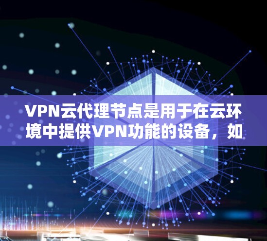 VPN云代理节点是用于在云环境中提供VPN功能的设备,如服务器、服务器端或存储服务器。这些设备负责将用户连接到VPN服务器,并在需要时进行加密传输。以下是VPN云代理节点的基本概念和功能