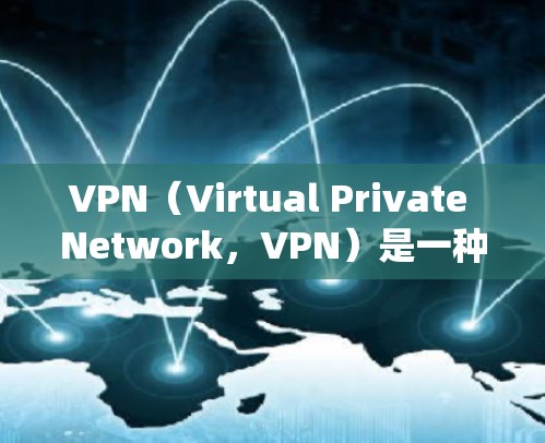 VPN(Virtual Private Network,VPN)是一种技术,允许用户访问外部网络资源,绕过内部网络的防火墙。以下是关于VPN的详细信息