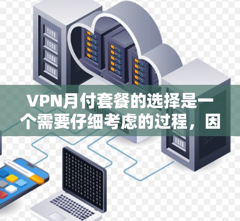 VPN月付套餐的选择是一个需要仔细考虑的过程,因为不同的套餐有不同的功能和价格。以下是一些常见的VPN套餐类型及其特点,帮助你做出明智的选择