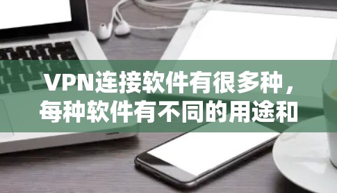 VPN连接软件有很多种,每种软件有不同的用途和功能,以下是几种常见的VPN连接软件及其主要特点