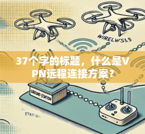 37个字的标题,什么是VPN远程连接方案?