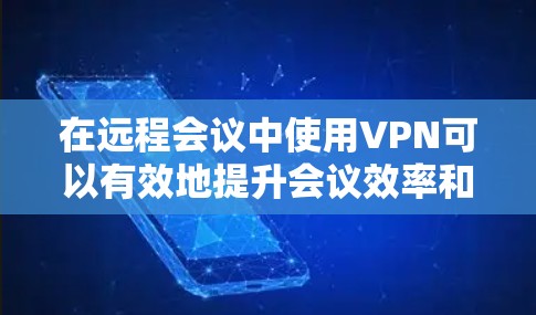 在远程会议中使用VPN可以有效地提升会议效率和质量,但要确保会议顺利进行,需要从多个方面进行优化。以下是一些VPN远程会议的优化建议,帮助您更好地管理会议