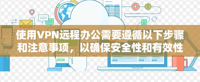 使用VPN远程办公需要遵循以下步骤和注意事项,以确保安全性和有效性