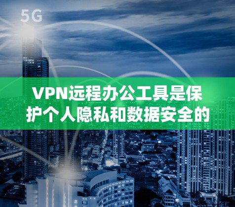 VPN远程办公工具是保护个人隐私和数据安全的一种有效手段,通过绕过外部网络,实现远程办公。以下是使用VPN远程办公工具的步骤和注意事项