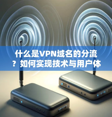 什么是VPN域名的分流?如何实现技术与用户体验的平衡