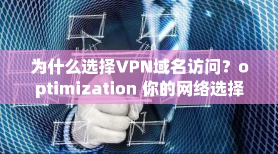 为什么选择VPN域名访问?optimization 你的网络选择