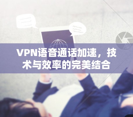 VPN语音通话加速，技术与效率的完美结合
