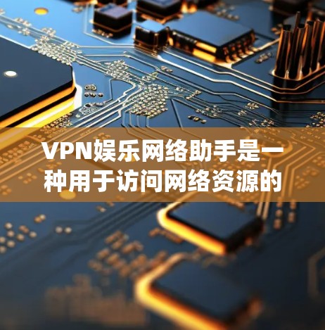 VPN娱乐网络助手是一种用于访问网络资源的虚拟网络系统。以下是关于VPN娱乐网络助手的一些关键信息