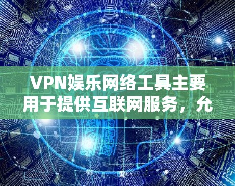VPN娱乐网络工具主要用于提供互联网服务，允许用户在线观看和下载热门娱乐内容（如视频、直播、游戏等）以下是一些主要的VPN娱乐网络工具及其特点