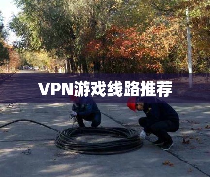 VPN游戏线路推荐