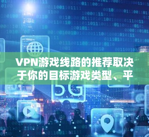 VPN游戏线路的推荐取决于你的目标游戏类型、平台选择以及地理位置。以下是一些常见的 VPN 游戏推荐类型,供你参考