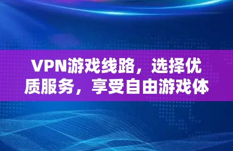 VPN游戏线路,选择优质服务,享受自由游戏体验