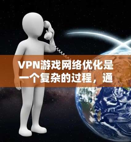 VPN游戏网络优化是一个复杂的过程,通常需要从游戏本身、网络连接以及设备配置等多个方面进行优化。以下是一些 VPN 游戏网络优化的常见方案和建议