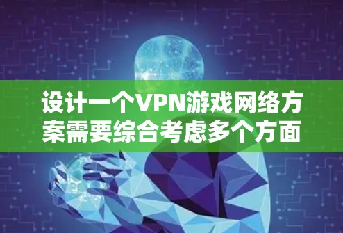 设计一个VPN游戏网络方案需要综合考虑多个方面，包括VPN功能、安全性、设备配置、管理、游戏服务器设置以及隐私保护等。以下是一步步的解决方案