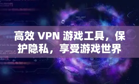 高效 VPN 游戏工具,保护隐私,享受游戏世界