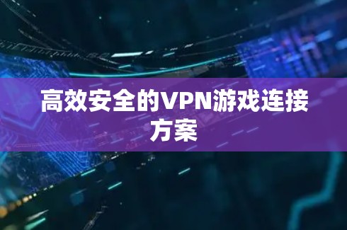 高效安全的VPN游戏连接方案
