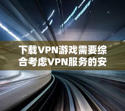 下载VPN游戏需要综合考虑VPN服务的安全性、游戏连接软件的安全性以及用户的个人安全。以下是详细的步骤指南