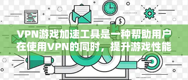 VPN游戏加速工具是一种帮助用户在使用VPN的同时,提升游戏性能的工具。这些工具通常包括加速软件、VPN服务器管理工具等,能够帮助用户更高效地管理VPN连接,并优化游戏体验