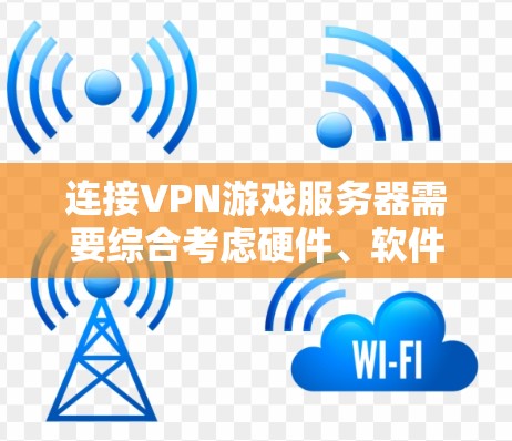 连接VPN游戏服务器需要综合考虑硬件、软件、安全技术和设备兼容性。以下是一步步的解决方案