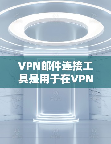 VPN邮件连接工具是用于在VPN网络中发送电子邮件的软件,通常包括加密传输和邮件管理功能。以下是一些常见的VPN邮件连接工具及其使用步骤
