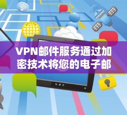 VPN邮件服务通过加密技术将您的电子邮件发送给不被检测的接收者,这在保护隐私和防止追责方面非常有用。以下是关于VPN邮件服务的详细分析