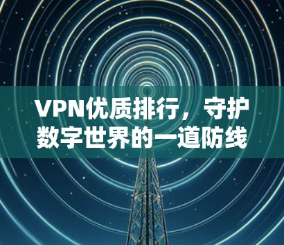 VPN优质排行,守护数字世界的一道防线