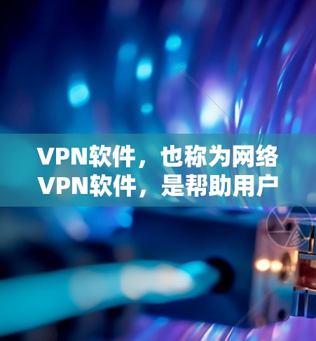 VPN软件,也称为网络VPN软件,是帮助用户在没有物理网络连接的情况下,建立VPN连接的工具。以下是一些知名的VPN软件及其特点