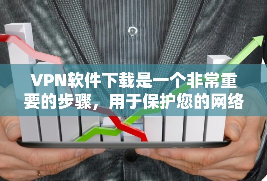 VPN软件下载是一个非常重要的步骤,用于保护您的网络安全。以下是几个受欢迎的VPN软件推荐,供您参考