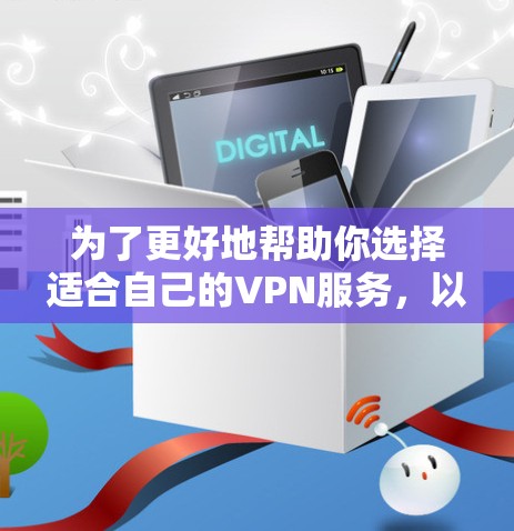 为了更好地帮助你选择适合自己的VPN服务,以下是一些综合考虑的因素和建议