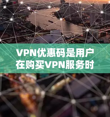 VPN优惠码是用户在购买VPN服务时常见的支付方式之一,但需要注意的是,使用优惠码时必须遵守平台的使用规则和限制,避免被骗子利用。以下是一些常见的VPN优惠码获取方法