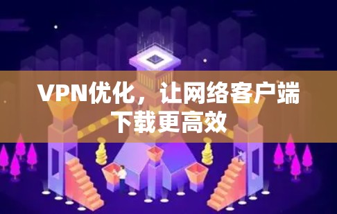 VPN优化，让网络客户端下载更高效