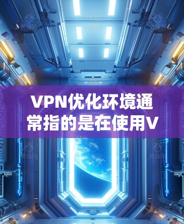 VPN优化环境通常指的是在使用VPN时,通过配置文件和环境变量来优化配置,以提高VPN的安全性和性能。以下是VPN优化环境的步骤和方法