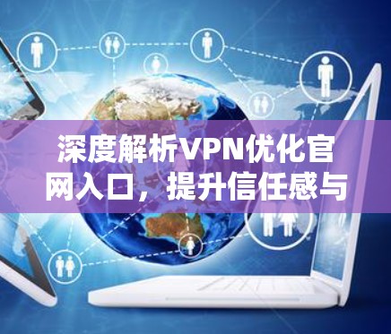 深度解析VPN优化官网入口,提升信任感与安全保障