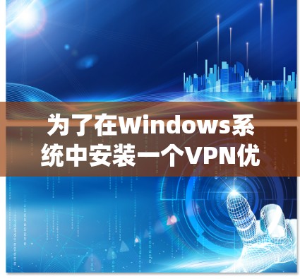 为了在Windows系统中安装一个VPN优化版,您可以按照以下步骤进行
