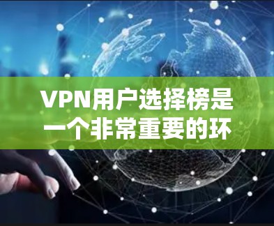 VPN用户选择榜是一个非常重要的环节,帮助用户找到最适合自己的VPN服务。以下是构建一个有帮助的指南,涵盖用户可能关心的各个方面,帮助他们高效地选择和使用VPN服务
