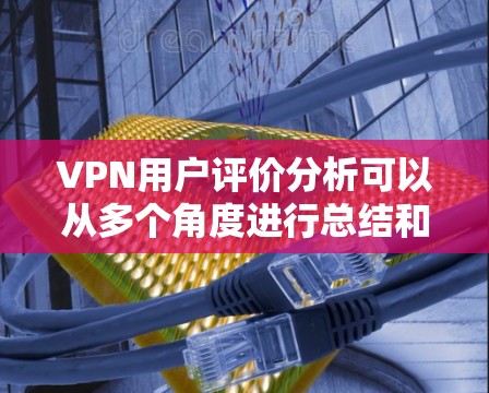 VPN用户评价分析可以从多个角度进行总结和评价,以下是常见的评价指标和分析方向