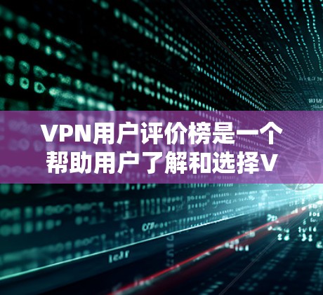 VPN用户评价榜是一个帮助用户了解和选择VPN服务的重要工具。以下是一个基于评分标准的VPN用户评价榜框架和内容,供参考