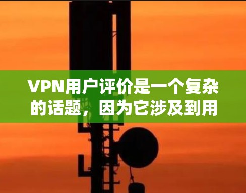 VPN用户评价是一个复杂的话题,因为它涉及到用户的个人体验和需求。以下是一些常见的用户评价,这些评价可以概括为对VPN服务的正面和负面体验