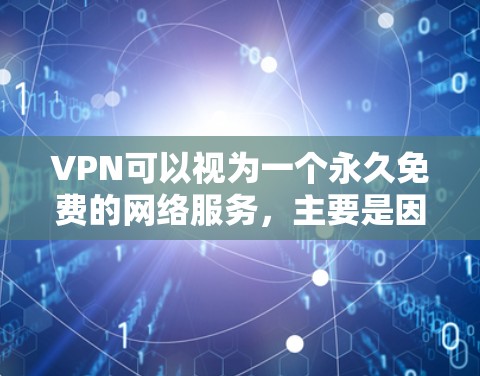 VPN可以视为一个永久免费的网络服务,主要是因为它提供了一个虚拟的网络环境,允许用户在没有物理设备的情况下访问互联网。以下是VPN为什么是永久免费试用的几个方面
