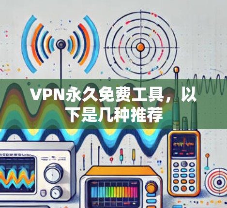VPN永久免费工具,以下是几种推荐