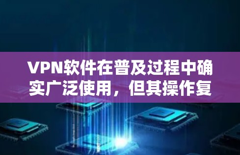 VPN软件在普及过程中确实广泛使用,但其操作复杂性可能让用户感到困惑和不便。以下是针对用户可能存在的问题的详细分析和建议