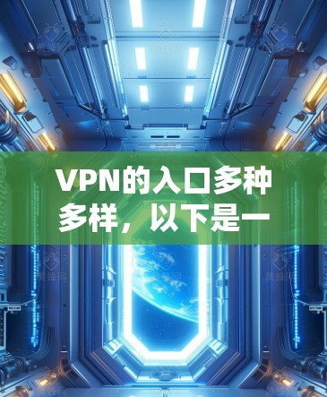 VPN的入口多种多样,以下是一个有条理的指南,帮助你找到和使用适合你的VPN服务
