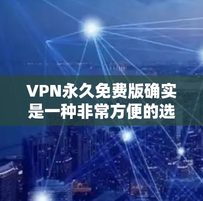 VPN永久免费版确实是一种非常方便的选项,但需要注意的是,大多数VPN服务都存在广告,因为它们需要在不损害用户体验的情况下提供服务。以下是一些提供永久免费版的VPN服务