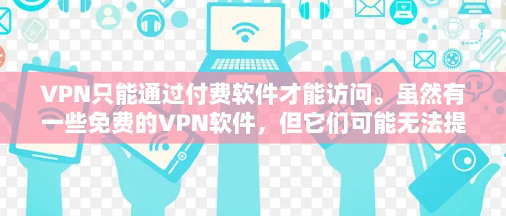 VPN只能通过付费软件才能访问。虽然有一些免费的VPN软件,但它们可能无法提供完整的VPN功能,或可能有使用限制。以下是一些常见的VPN软件,其中可能有一些免费的选项