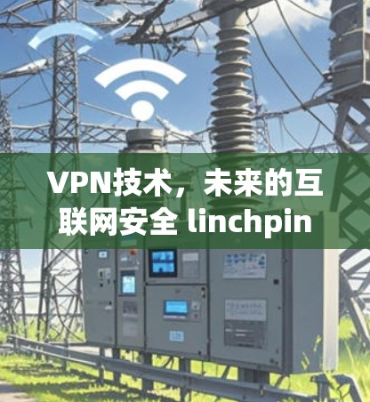 VPN技术，未来的互联网安全 linchpin