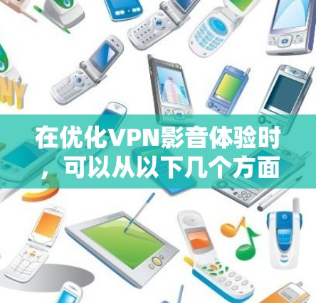 在优化VPN影音体验时,可以从以下几个方面入手