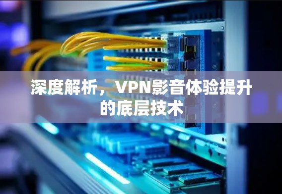深度解析,VPN影音体验提升的底层技术