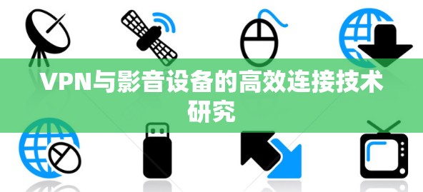 VPN与影音设备的高效连接技术研究