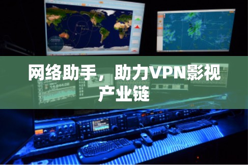 网络助手，助力VPN影视产业链