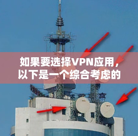 如果要选择VPN应用,以下是一个综合考虑的因素和推荐